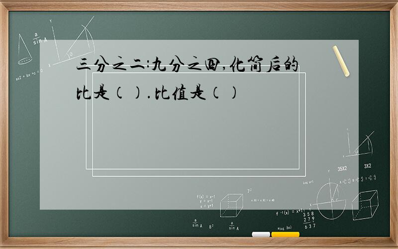 三分之二:九分之四,化简后的比是（）.比值是（）