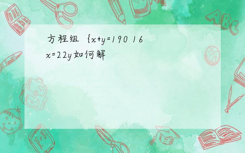 方程组｛x+y=190 16x=22y如何解