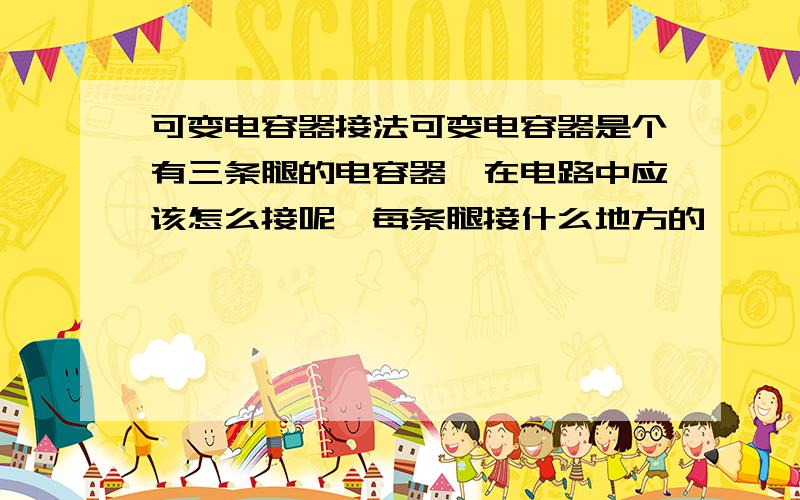 可变电容器接法可变电容器是个有三条腿的电容器,在电路中应该怎么接呢,每条腿接什么地方的