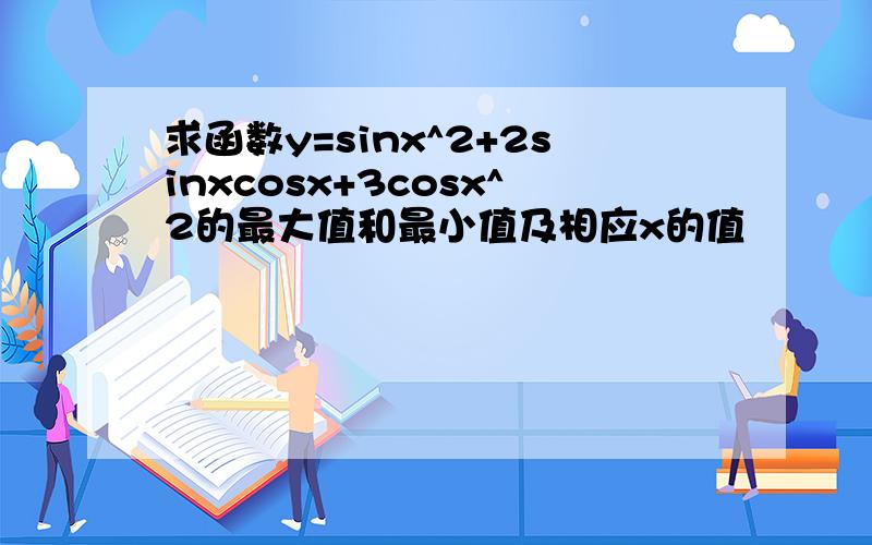 求函数y=sinx^2+2sinxcosx+3cosx^2的最大值和最小值及相应x的值