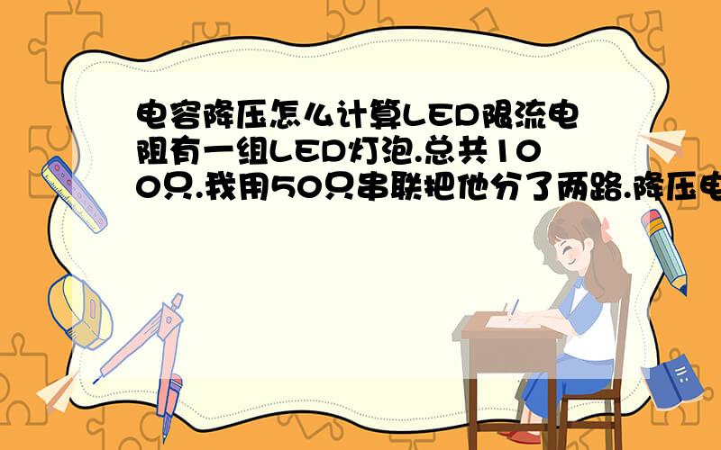 电容降压怎么计算LED限流电阻有一组LED灯泡.总共100只.我用50只串联把他分了两路.降压电容用1UF.它的限流电阻要用多大阻值多大功率