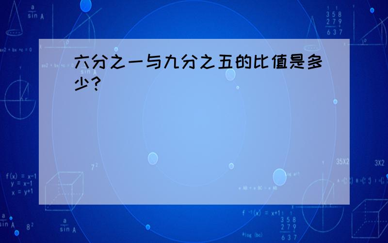 六分之一与九分之五的比值是多少?