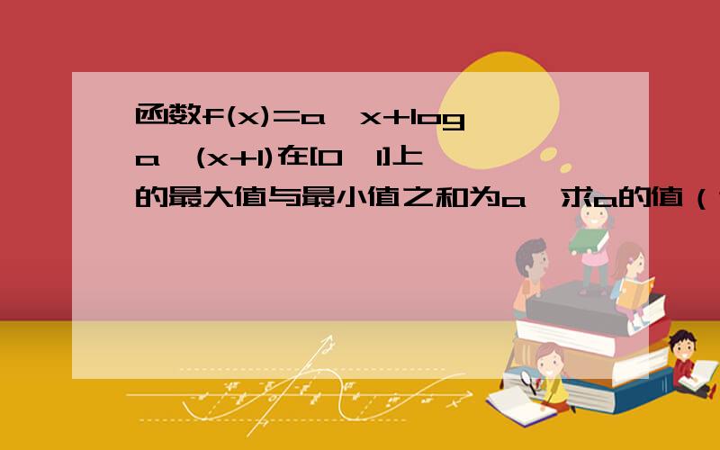 函数f(x)=a^x+loga^(x+1)在[0,1]上的最大值与最小值之和为a,求a的值（谢谢