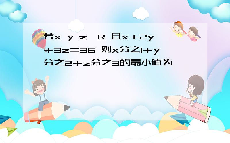 若x y z∈R 且x＋2y＋3z＝36 则x分之1＋y分之2＋z分之3的最小值为