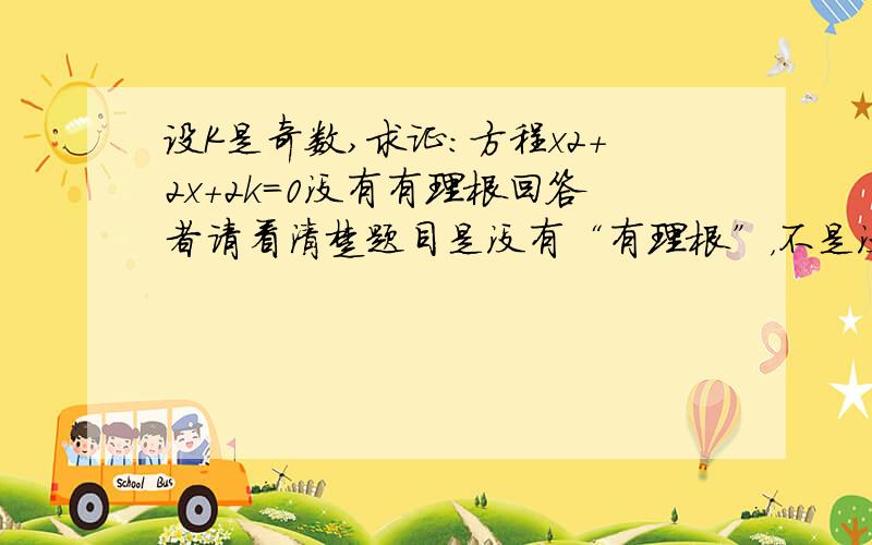 设K是奇数,求证:方程x2+2x+2k=0没有有理根回答者请看清楚题目是没有“有理根”，不是没有“实数根”“k是奇数”奇数也可以是负数 1楼，2楼，4楼的答案都错的