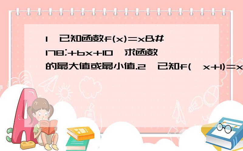 1、已知函数f(x)=x²+bx+10,求函数的最大值或最小值.2、已知f(√x+1)=x+2√x,求f(x). (1)A点在B点的（    ）(东或西）                                            (2)图中B、C、D点自转线速度,由大到小排列依