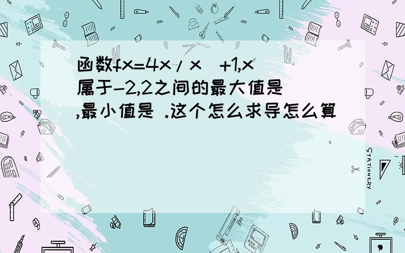 函数fx=4x/x^+1,x属于-2,2之间的最大值是 ,最小值是 .这个怎么求导怎么算