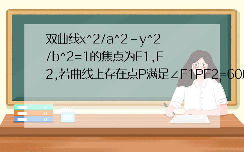 双曲线x^2/a^2-y^2/b^2=1的焦点为F1,F2,若曲线上存在点P满足∠F1PF2=60度OP的绝对值=根号7*a,求离心率