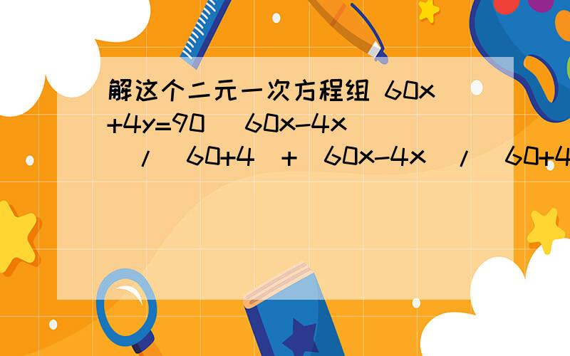 解这个二元一次方程组 60x+4y=90 (60x-4x)/(60+4)+(60x-4x)/(60+4)+(90-60x)/60=y