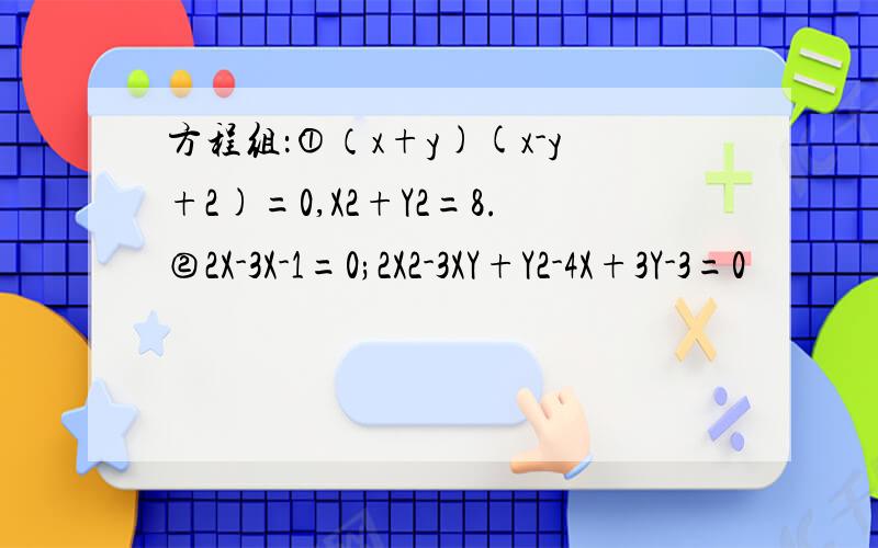 方程组：①（x+y)(x-y+2)=0,X2+Y2=8.②2X-3X-1=0;2X2-3XY+Y2-4X+3Y-3=0