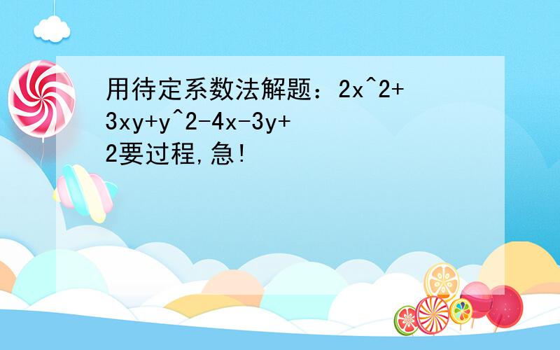 用待定系数法解题：2x^2+3xy+y^2-4x-3y+2要过程,急!