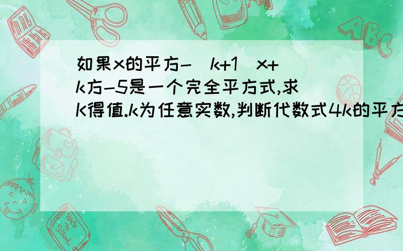 如果x的平方-(k+1)x+k方-5是一个完全平方式,求K得值.k为任意实数,判断代数式4k的平方-16k+20与0的大小1.如果x的平方-(k+1)x+k方-5是一个完全平方式,求K得值.2.k为任意实数,判断代数式4k的平方-16k+20