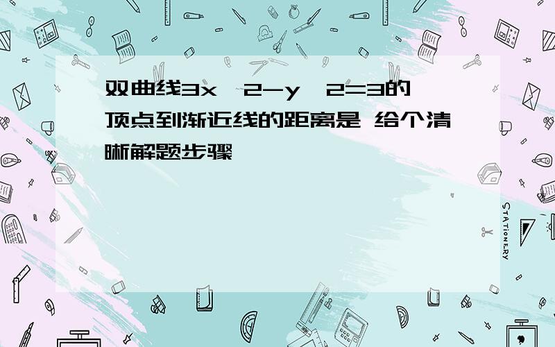 双曲线3x^2-y^2=3的顶点到渐近线的距离是 给个清晰解题步骤