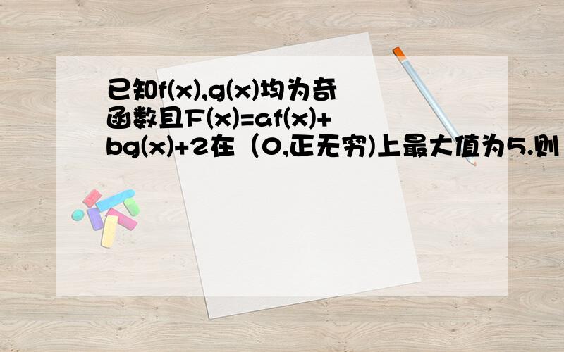 已知f(x),g(x)均为奇函数且F(x)=af(x)+bg(x)+2在（0,正无穷)上最大值为5.则（负无穷,0）上f(x)的最小值