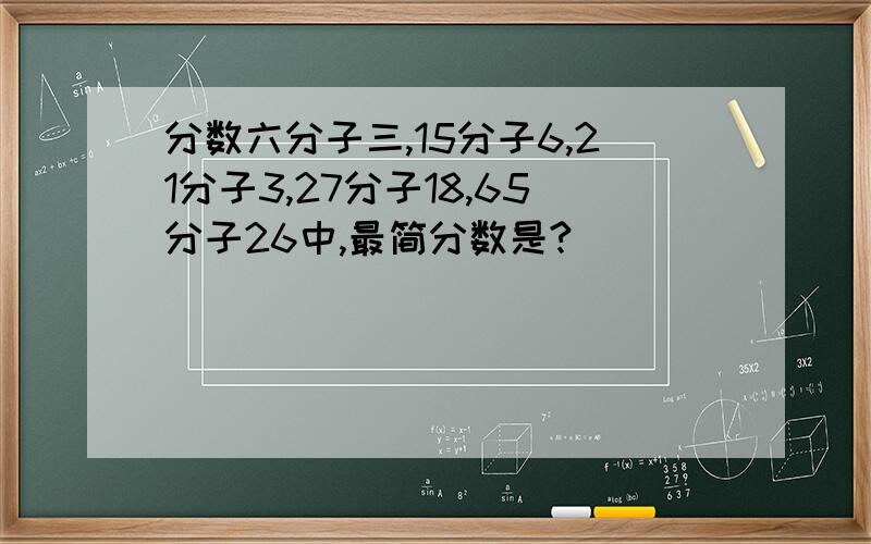 分数六分子三,15分子6,21分子3,27分子18,65分子26中,最简分数是?