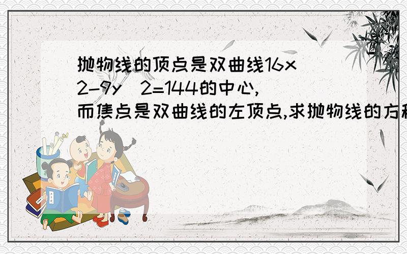 抛物线的顶点是双曲线16x^2-9y^2=144的中心,而焦点是双曲线的左顶点,求抛物线的方程.