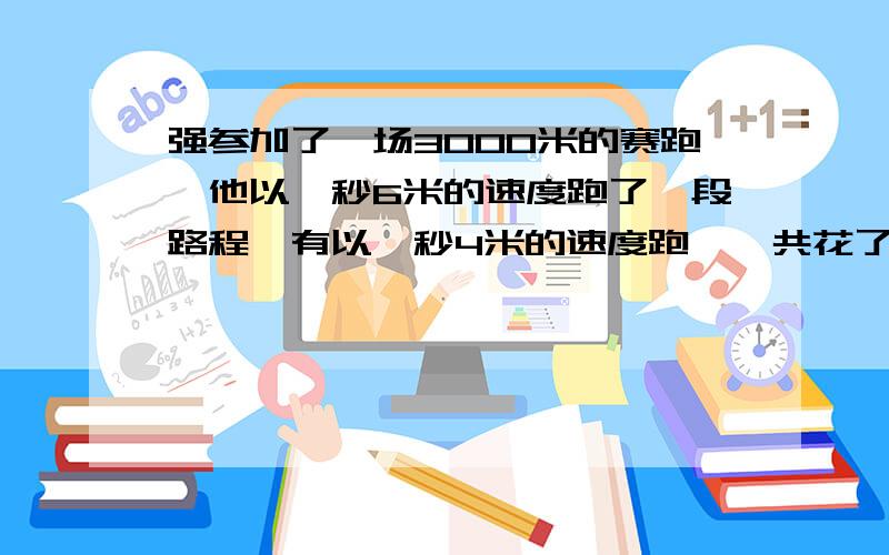 强参加了一场3000米的赛跑,他以一秒6米的速度跑了一段路程,有以一秒4米的速度跑,一共花了10分钟,这两段路程各多少米?