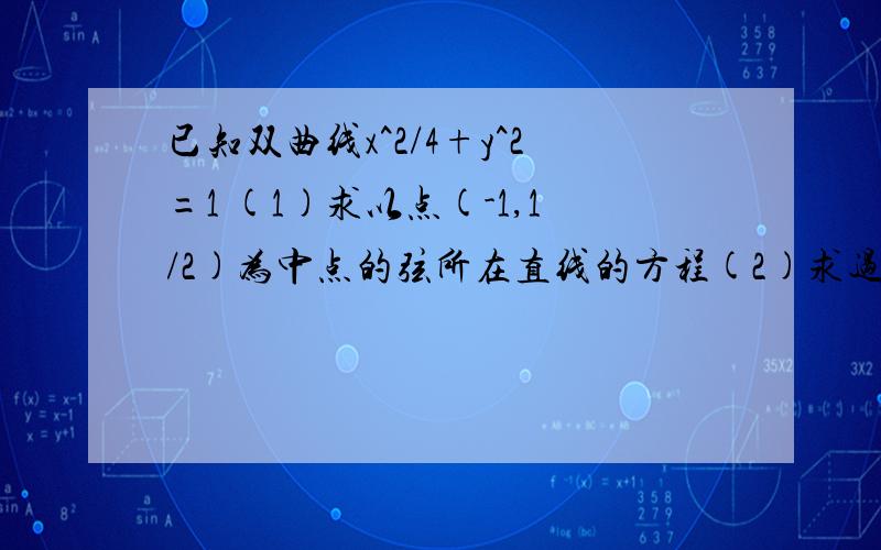 已知双曲线x^2/4+y^2=1 (1)求以点(-1,1/2)为中点的弦所在直线的方程(2)求过点(-1,1/2)的弦的中点轨迹方程