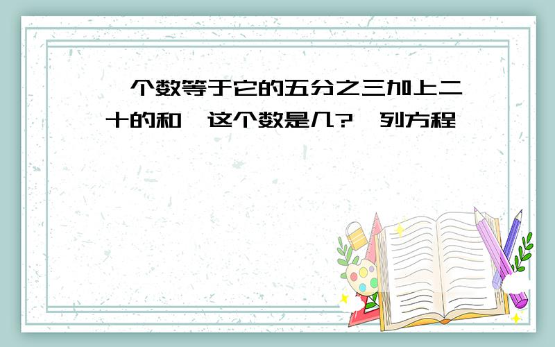 一个数等于它的五分之三加上二十的和,这个数是几?〈列方程〉