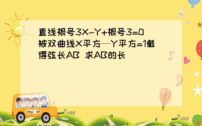 直线根号3X-Y+根号3=0被双曲线X平方—Y平方=1截得弦长AB 求AB的长