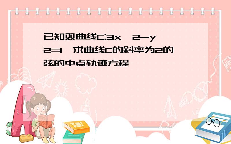 已知双曲线C:3x^2-y^2=1,求曲线C的斜率为2的弦的中点轨迹方程