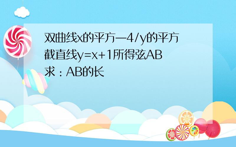 双曲线x的平方—4/y的平方截直线y=x+1所得弦AB 求：AB的长