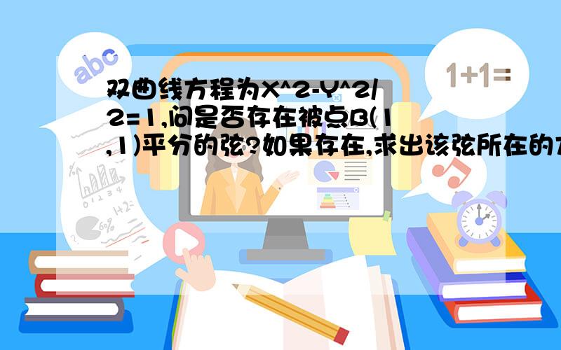 双曲线方程为X^2-Y^2/2=1,问是否存在被点B(1,1)平分的弦?如果存在,求出该弦所在的方程