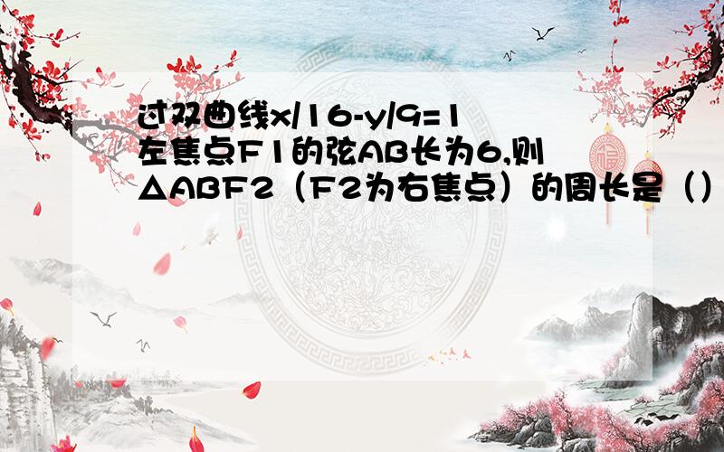 过双曲线x/16-y/9=1左焦点F1的弦AB长为6,则△ABF2（F2为右焦点）的周长是（）A 28 B 22 C 14 D12