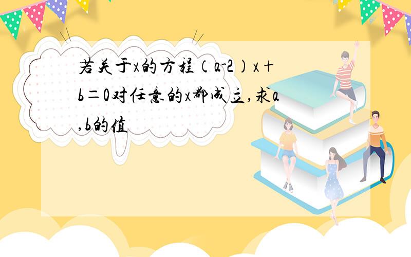 若关于x的方程（a-2）x+b＝0对任意的x都成立,求a,b的值