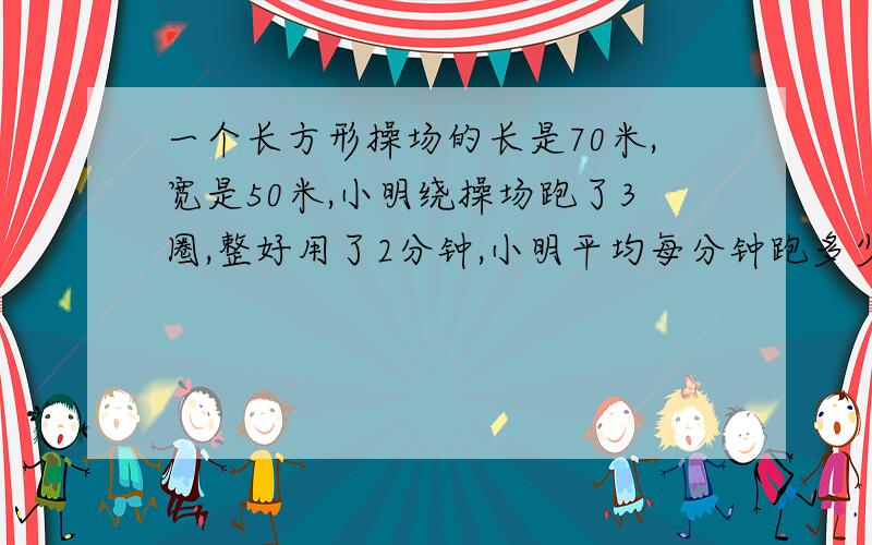 一个长方形操场的长是70米,宽是50米,小明绕操场跑了3圈,整好用了2分钟,小明平均每分钟跑多少米,