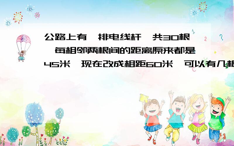 公路上有一排电线杆,共30根,每相邻两根间的距离原来都是45米,现在改成相距60米,可以有几根电线杆不需要移动?