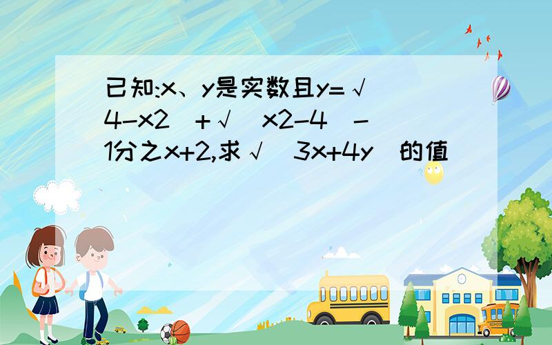 已知:x、y是实数且y=√（4-x2）+√（x2-4）-1分之x+2,求√（3x+4y）的值