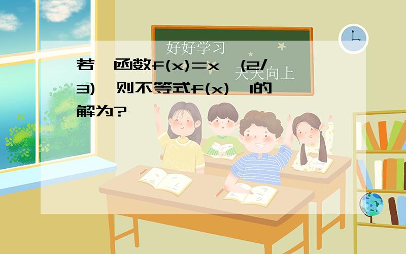 若幂函数f(x)=x^(2/3),则不等式f(x)>1的解为?