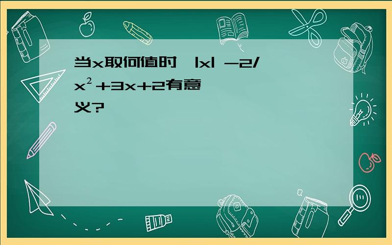 当x取何值时,|x| -2/x²+3x+2有意义?