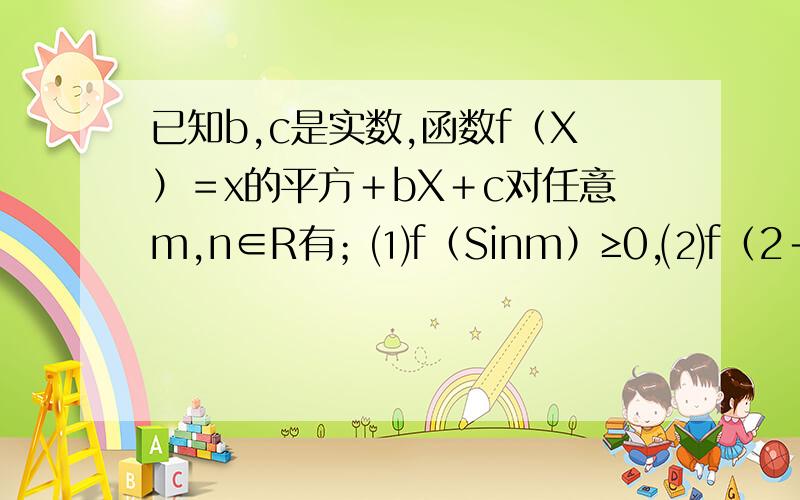 已知b,c是实数,函数f（X）＝x的平方＋bX＋c对任意m,n∈R有；⑴f（Sinm）≥0,⑵f（2＋Cosn）≤01．求f（1）的值2．证明c≥33．设f（Sinm）的最大值为10,求f（X）