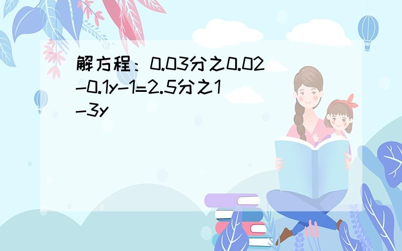 解方程：0.03分之0.02-0.1y-1=2.5分之1-3y