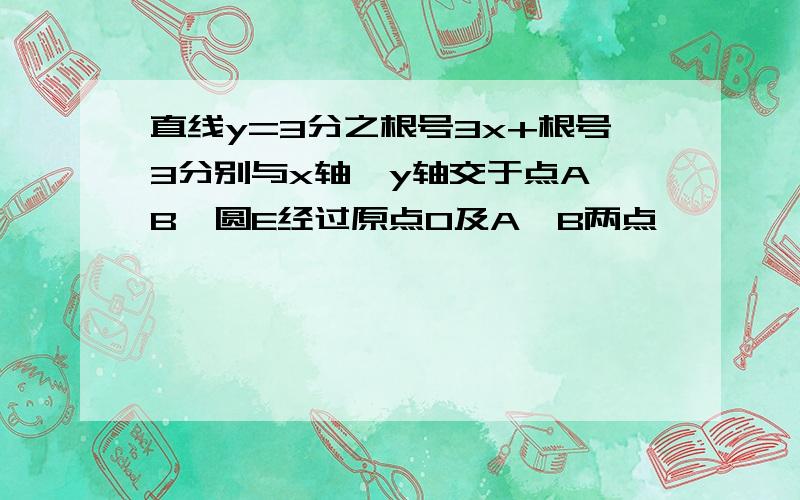 直线y=3分之根号3x+根号3分别与x轴、y轴交于点A、B,圆E经过原点O及A、B两点