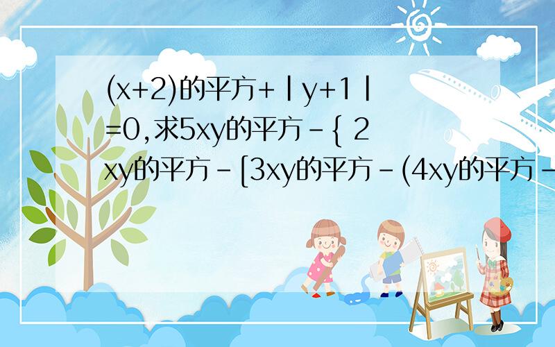 (x+2)的平方+|y+1|=0,求5xy的平方-{ 2xy的平方-[3xy的平方-(4xy的平方-2x的平方y)]}