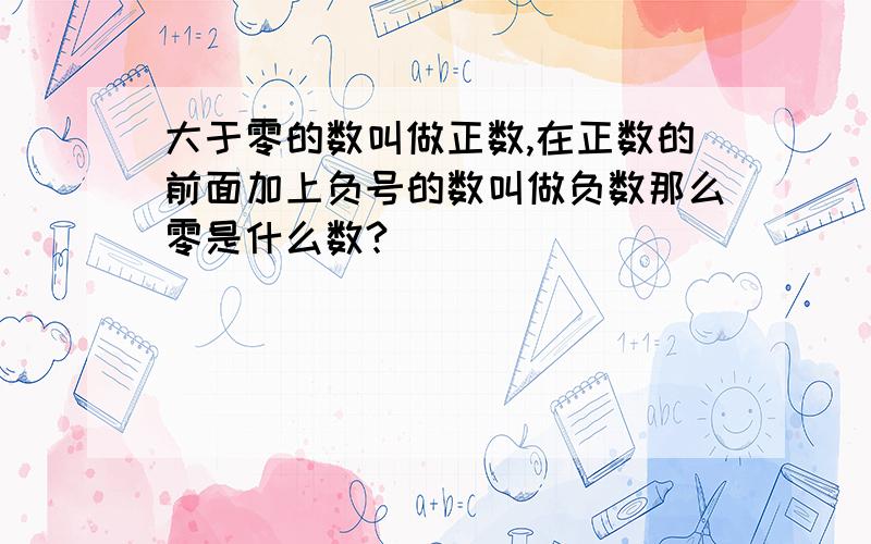 大于零的数叫做正数,在正数的前面加上负号的数叫做负数那么零是什么数?