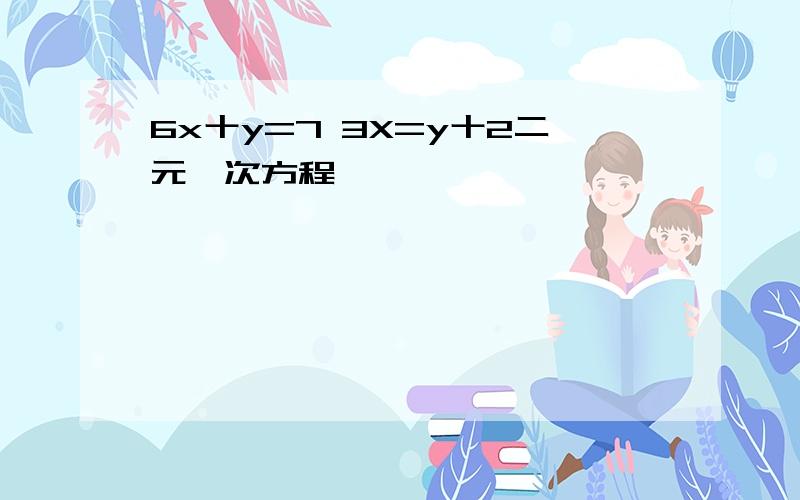 6x十y=7 3X=y十2二元一次方程