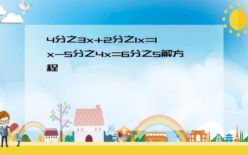 4分之3x+2分之1x=1 x-5分之4x=6分之5解方程