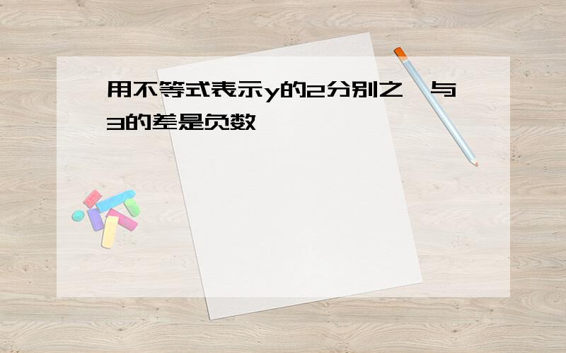 用不等式表示y的2分别之一与3的差是负数,