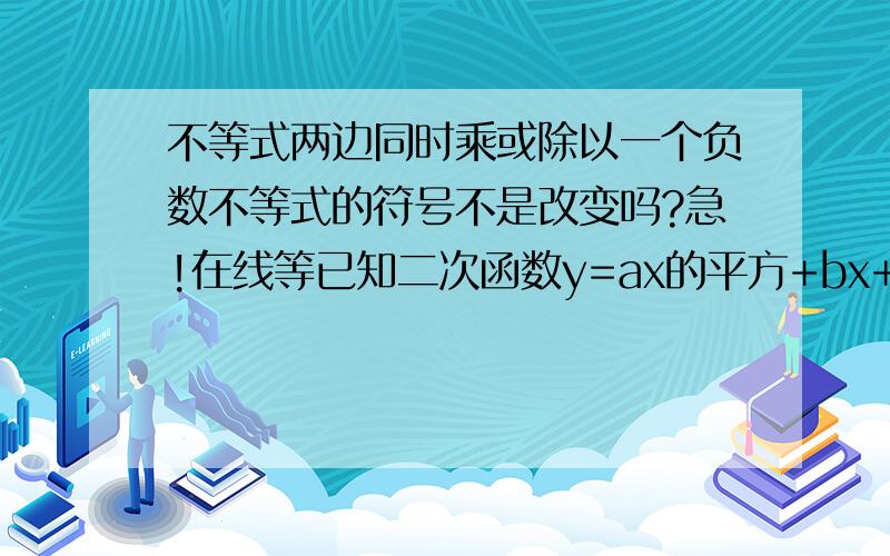 不等式两边同时乘或除以一个负数不等式的符号不是改变吗?急!在线等已知二次函数y=ax的平方+bx+c的图像与x轴交于点(-2,0)（x1,0） 且1＜x1＜2,与y轴的正半轴的交点在（0,2）的下方,下列结论：1