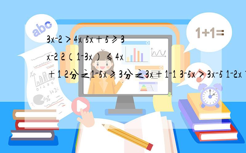 3x-2＞4x 5x+5≥3x-2 2（1-3x）≤4x+1 2分之1-5x≥3分之3x+1-1 3-5x＞3x-5 1-2x＞3x 2x-1＞3（1-3x）