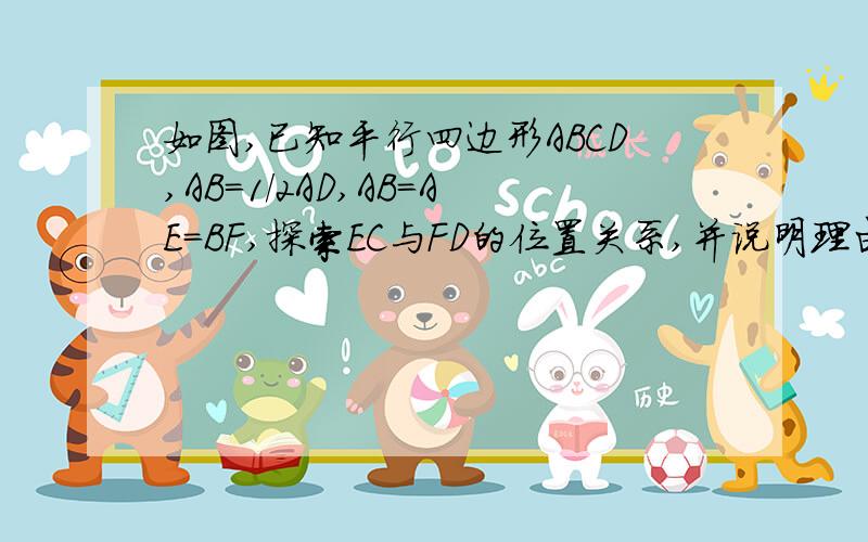 如图,已知平行四边形ABCD,AB=1/2AD,AB=AE=BF,探索EC与FD的位置关系,并说明理由.我们现在在学平行四边形和三角形中位线定理,请指教,