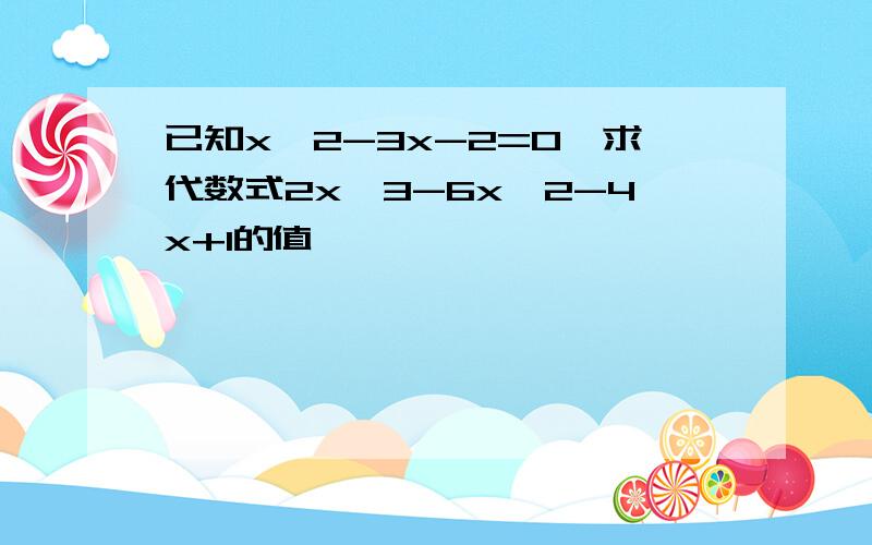 已知x^2-3x-2=0,求代数式2x^3-6x^2-4x+1的值