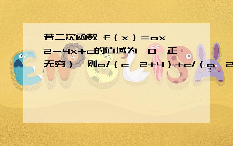 若二次函数 f（x）＝ax＾2－4x+c的值域为【0,正无穷）,则a/（c＾2+4）+c/（a＾2+4）的最大值是多少?是的,求最大值!这要怎么求?