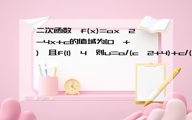 二次函数,f(x)=ax^2-4x+c的值域为[0,+∞),且f(1)≤4,则u=a/(c^2+4)+c/(a^2+4)的最小值