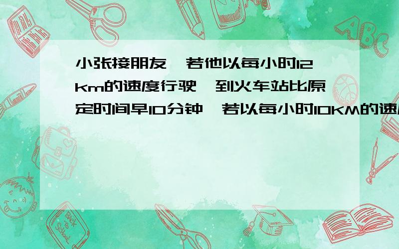 小张接朋友,若他以每小时12km的速度行驶,到火车站比原定时间早10分钟,若以每小时10KM的速度行驶,比原定时间晚6分钟到达,现在要比原定时间早15分钟到火车站,则小张骑自行车的实际速度应是