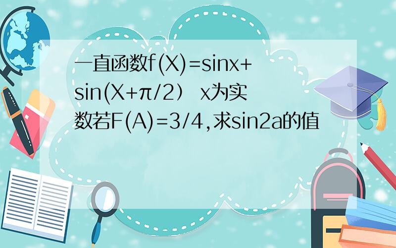 一直函数f(X)=sinx+sin(X+π/2） x为实数若F(A)=3/4,求sin2a的值